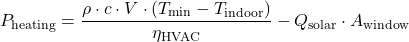 \[P_{\text{heating}} = \frac{\rho \cdot c \cdot V \cdot (T_{\text{min}} - T_{\text{indoor}})}{\eta_{\text{HVAC}}} - Q_{\text{solar}} \cdot A_{\text{window}}\]