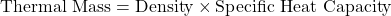 \[\text{Thermal Mass} = \text{Density} \times \text{Specific Heat Capacity}\]