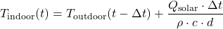 \[T_{\text{indoor}}(t) = T_{\text{outdoor}}(t-\Delta t) + \frac{Q_{\text{solar}} \cdot \Delta t}{\rho \cdot c \cdot d}\]