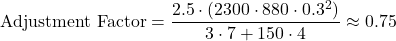 \[\text{Adjustment Factor} = \frac{2.5 \cdot (2300 \cdot 880 \cdot 0.3^2)}{3 \cdot 7 + 150 \cdot 4} \approx 0.75\]