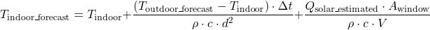 \[T_{\text{indoor\_forecast}} = T_{\text{indoor}} + \frac{\left(T_{\text{outdoor\_forecast}} - T_{\text{indoor}}\right) \cdot \Delta t}{\rho \cdot c \cdot d^2} + \frac{Q_{\text{solar\_estimated}} \cdot A_{\text{window}}}{\rho \cdot c \cdot V}\]